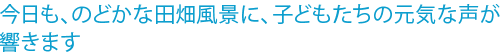 今日も、のどかな田畑風景に、子どもたちの元気な声が響きます