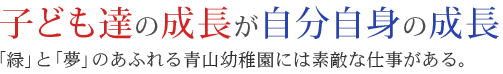 子ども達の成長が自分自身の成長。「緑」と「夢」のあふれる青山幼稚園には素敵な仕事がある。